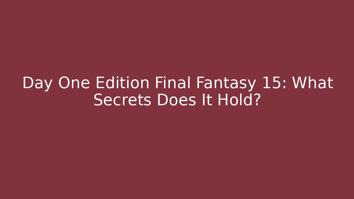 Day One Edition Final Fantasy 15: What Secrets Does It Hold? - Felix Cat Insurance