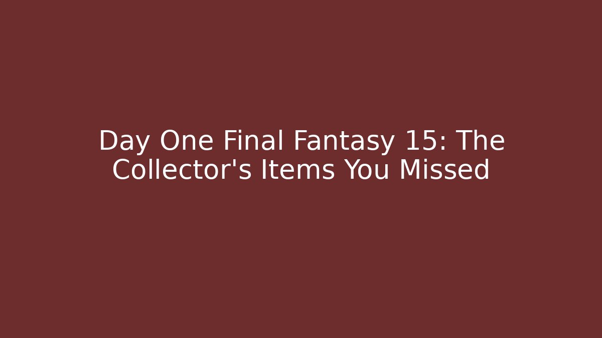 Day One Final Fantasy 15: The Collector's Items You Missed - Felix Cat Insurance