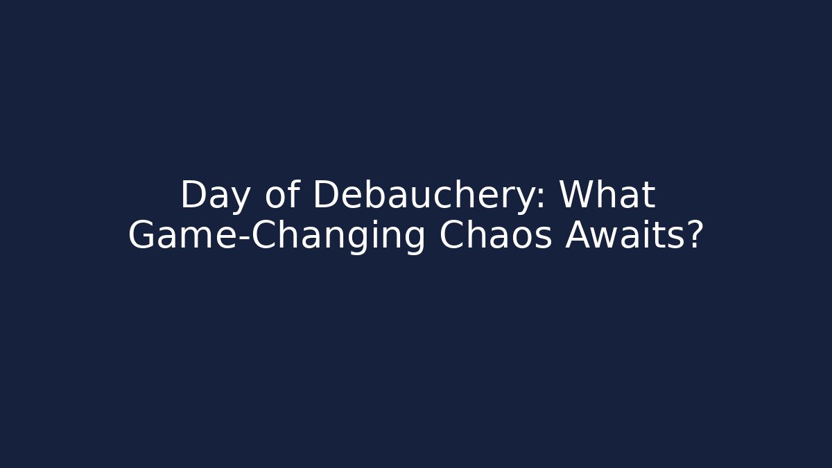 Day of Debauchery: What Game-Changing Chaos Awaits?