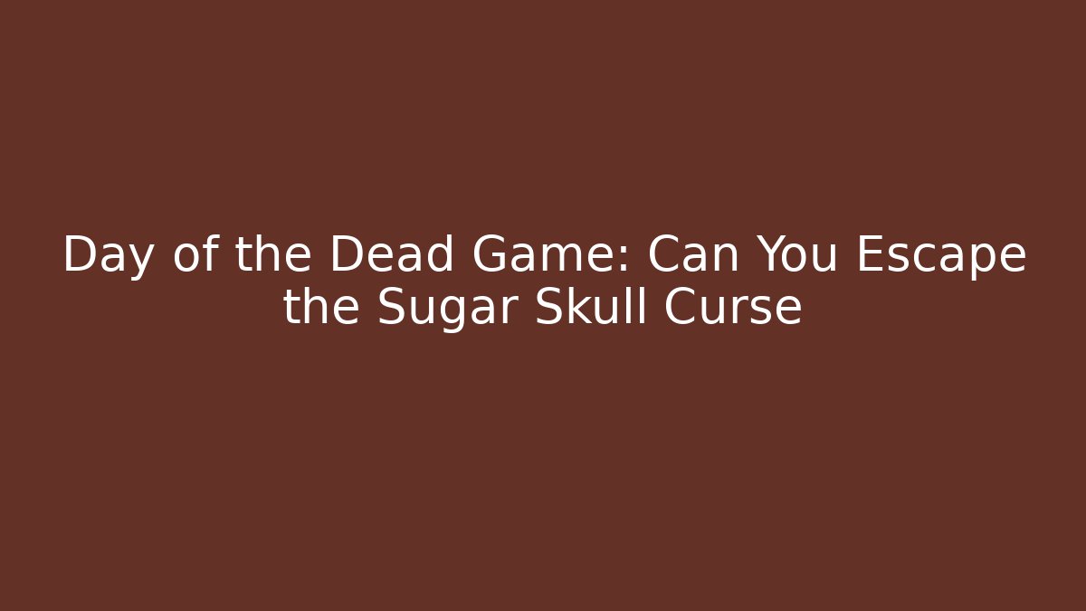 Day of the Dead Game: Can You Escape the Sugar Skull Curse