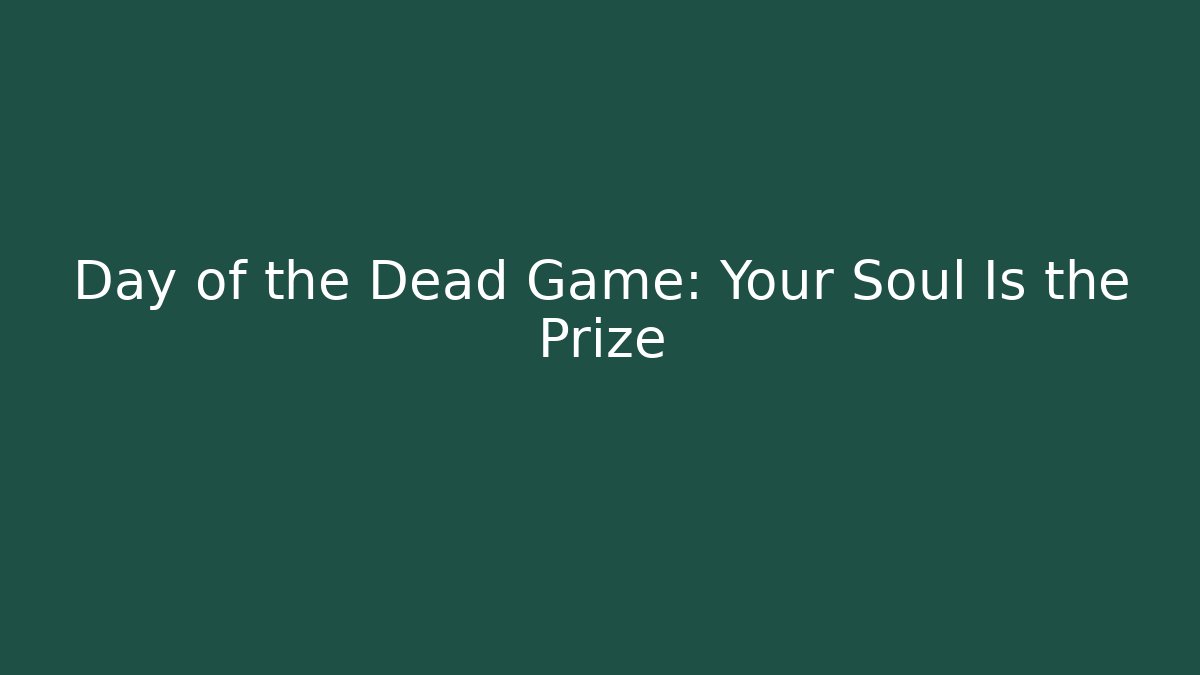 Day of the Dead Game: Your Soul Is the Prize