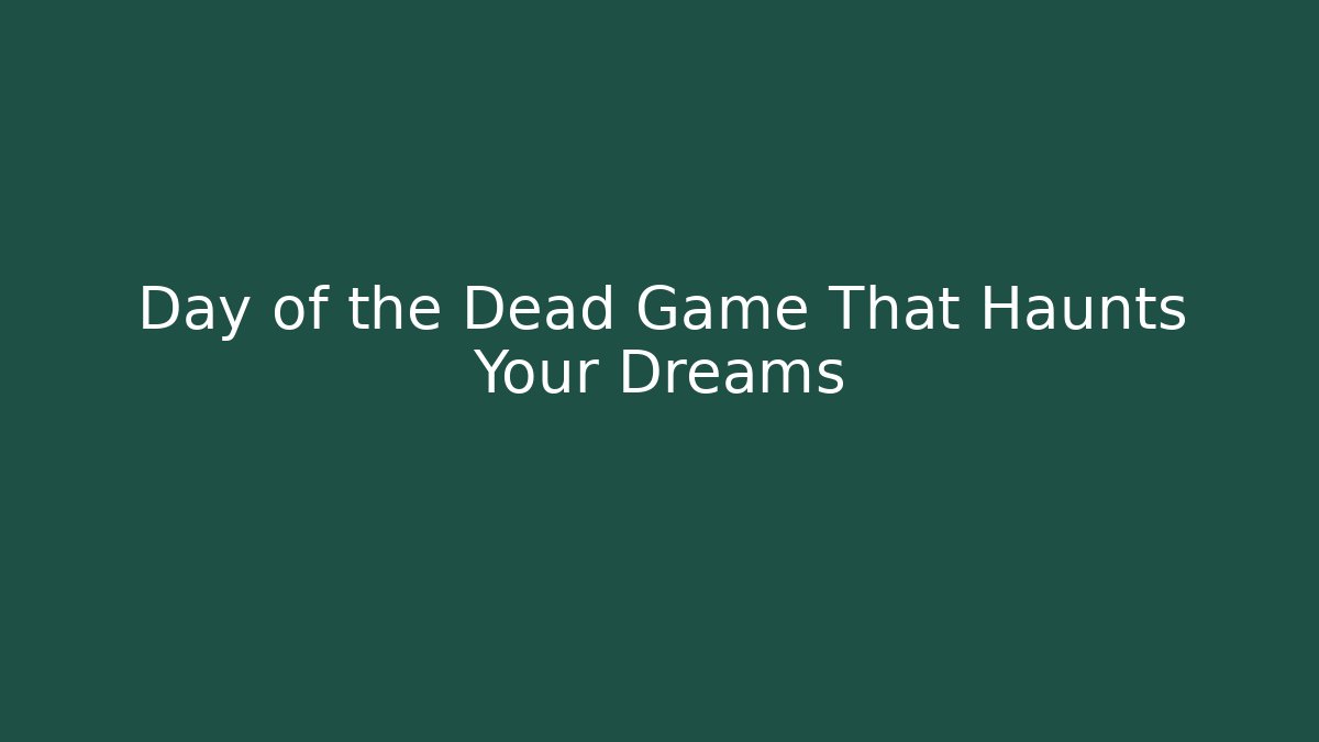 Day of the Dead Game That Haunts Your Dreams