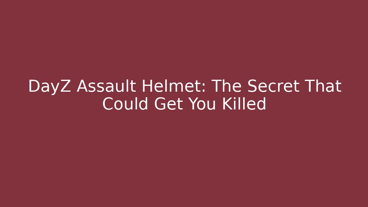 DayZ Assault Helmet: The Secret That Could Get You Killed