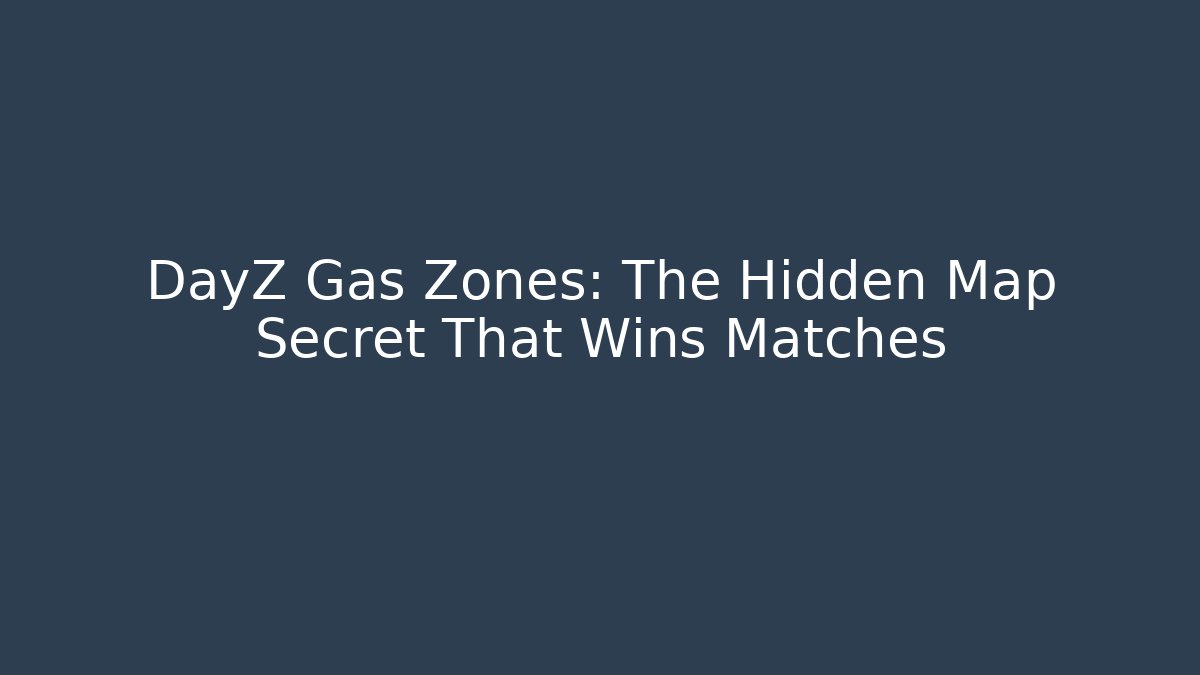 DayZ Gas Zones: The Hidden Map Secret That Wins Matches