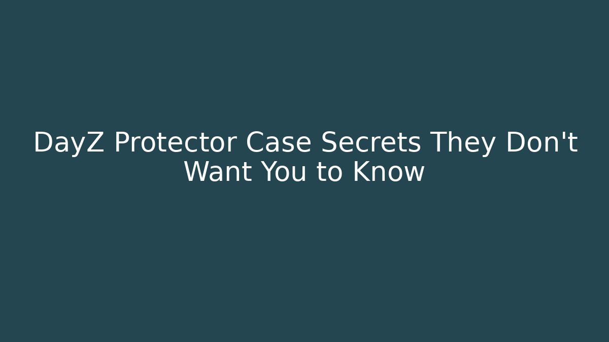DayZ Protector Case Secrets They Don't Want You to Know
