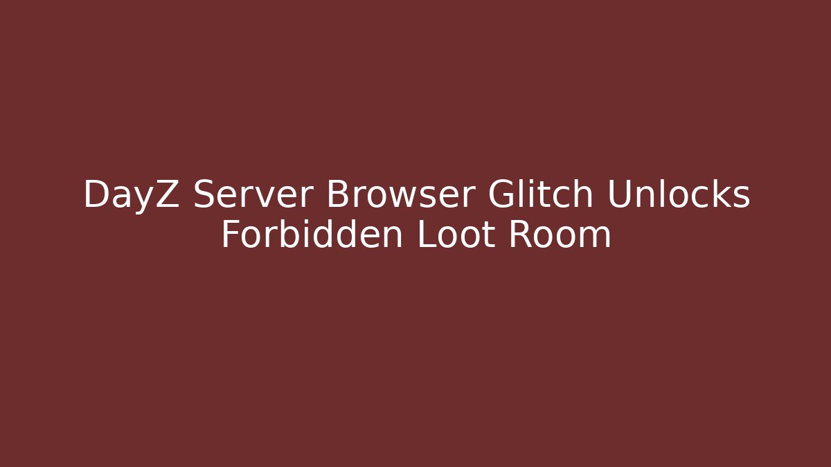 DayZ Server Browser Glitch Unlocks Forbidden Loot Room