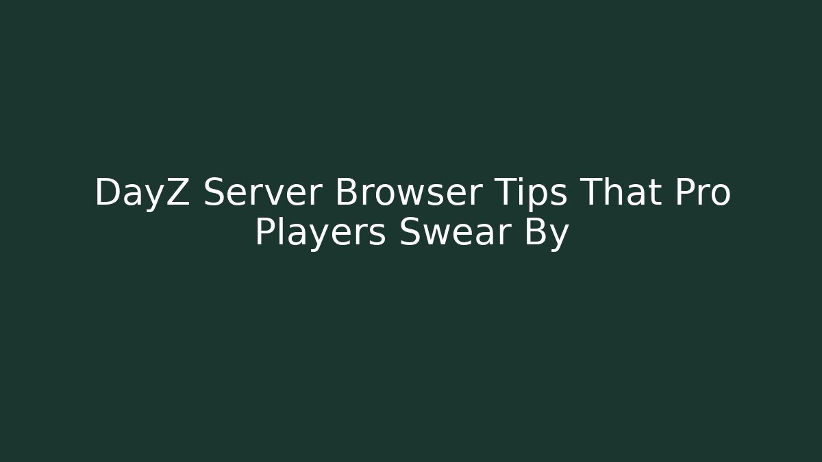 DayZ Server Browser Tips That Pro Players Swear By