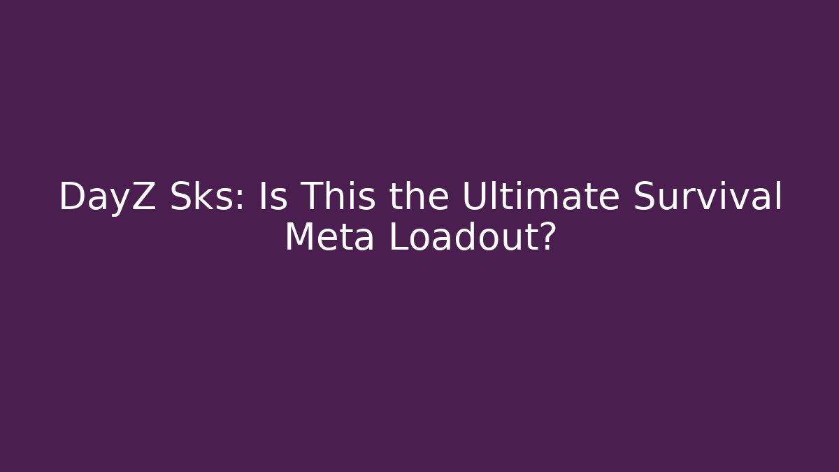 DayZ Sks: Is This the Ultimate Survival Meta Loadout?