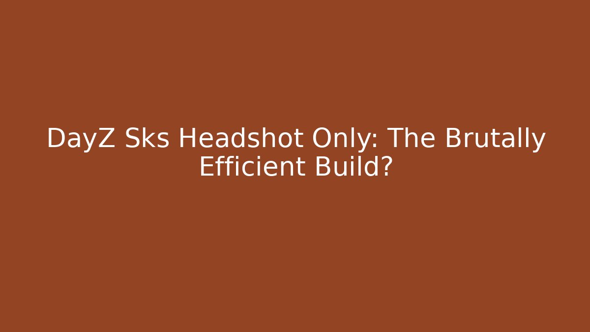 DayZ Sks Headshot Only: The Brutally Efficient Build?
