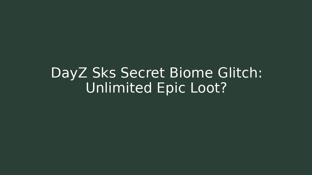 DayZ Sks Secret Biome Glitch: Unlimited Epic Loot?