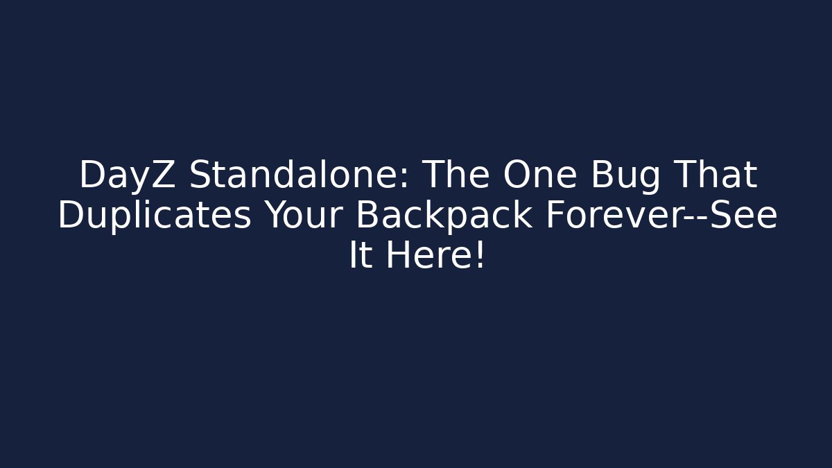DayZ Standalone: The One Bug That Duplicates Your Backpack Forever—See It Here! - Felix Cat Insurance