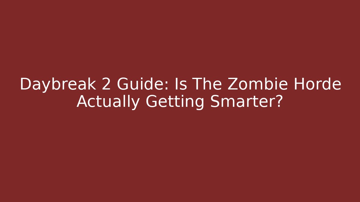Daybreak 2 Guide: Is The Zombie Horde Actually Getting Smarter?