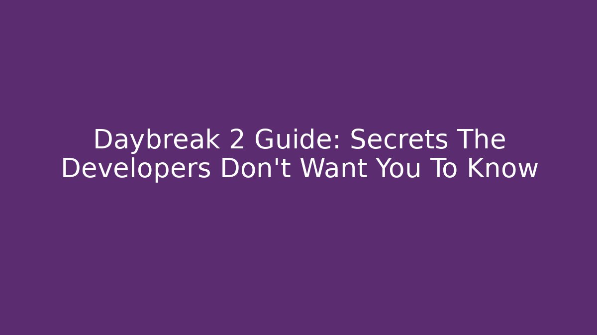 Daybreak 2 Guide: Secrets The Developers Don’t Want You To Know