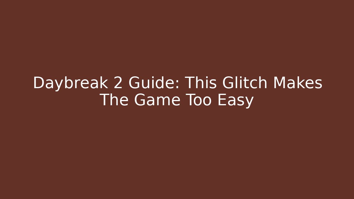 Daybreak 2 Guide: This Glitch Makes The Game Too Easy - Felix Cat Insurance