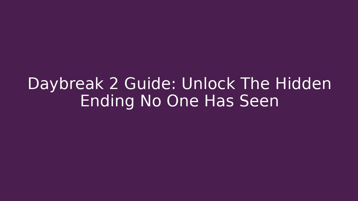 Daybreak 2 Guide: Unlock The Hidden Ending No One Has Seen