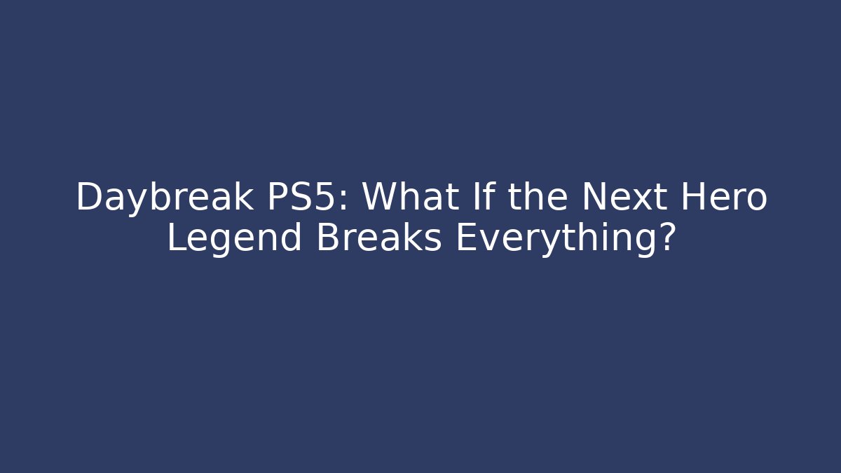 Daybreak PS5: What If the Next Hero Legend Breaks Everything?