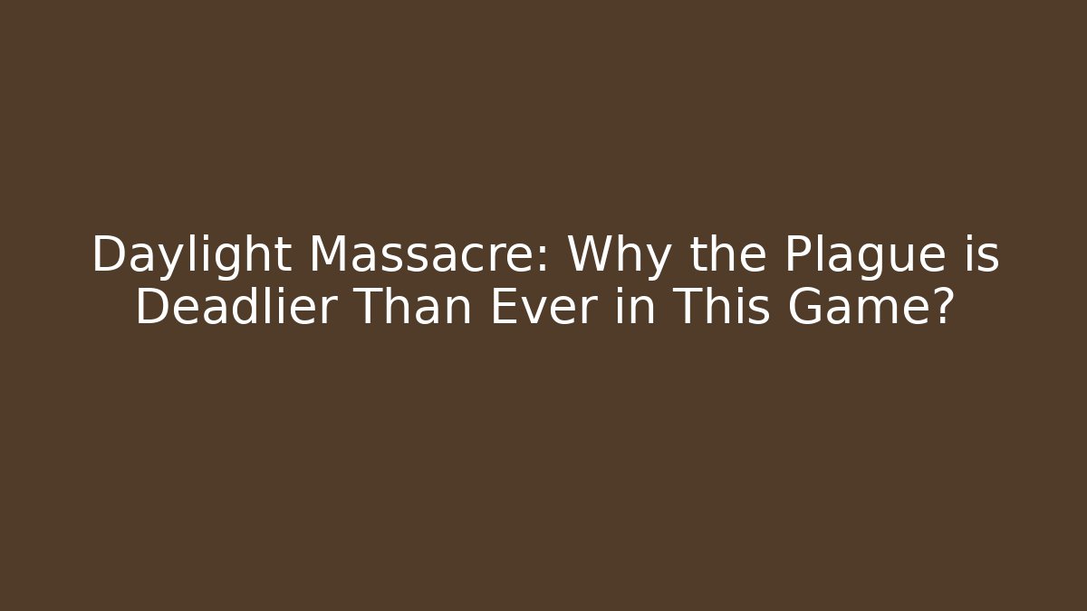 Daylight Massacre: Why the Plague is Deadlier Than Ever in This Game?