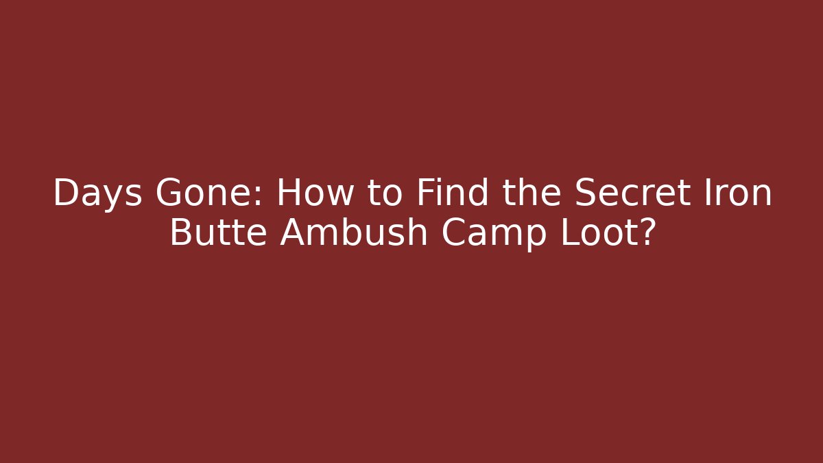 Days Gone: How to Find the Secret Iron Butte Ambush Camp Loot?