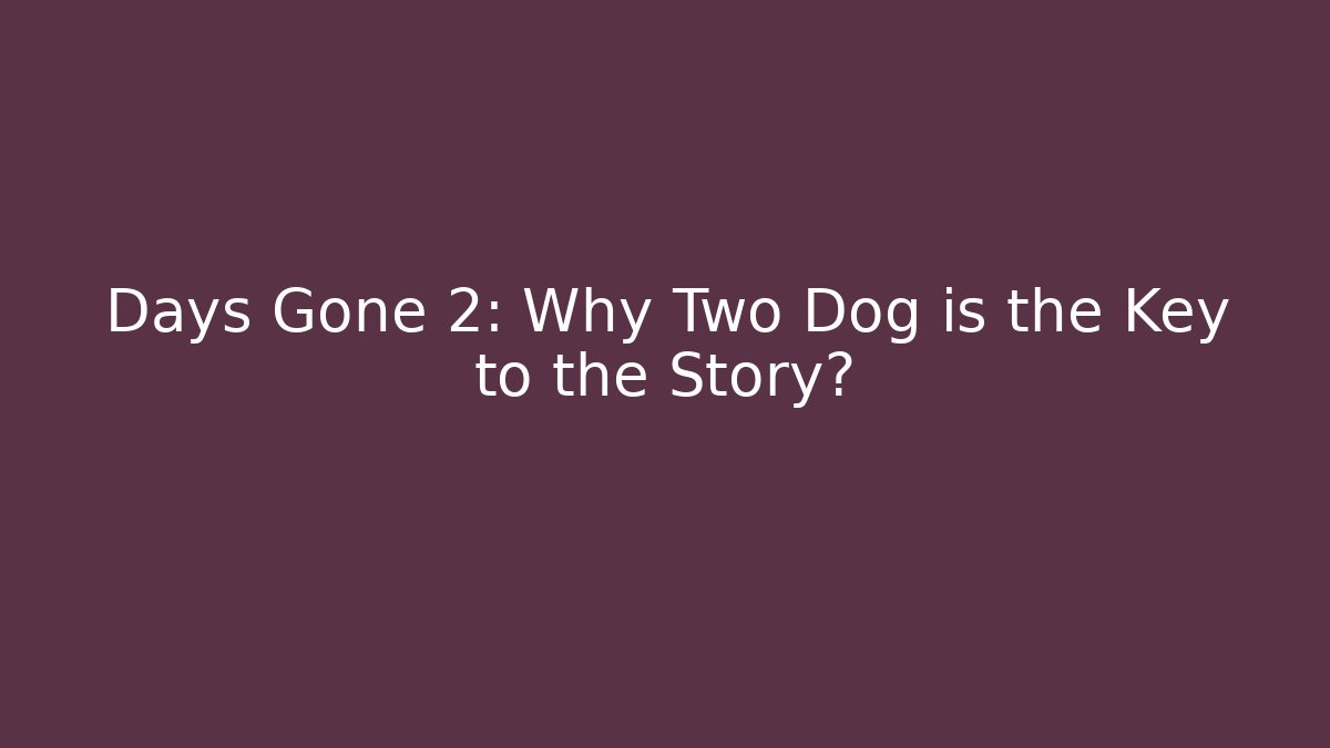 Days Gone 2: Why Two Dog is the Key to the Story?