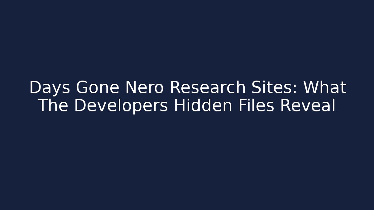 Days Gone Nero Research Sites: What The Developers Hidden Files Reveal
