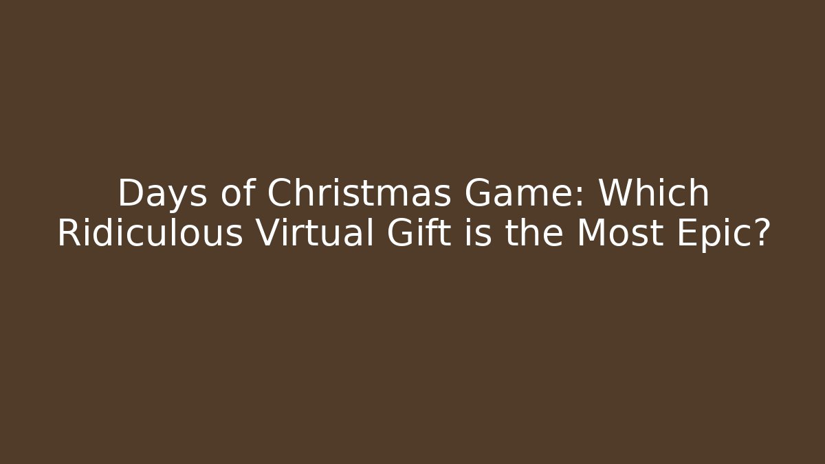 Days of Christmas Game: Which Ridiculous Virtual Gift is the Most Epic?