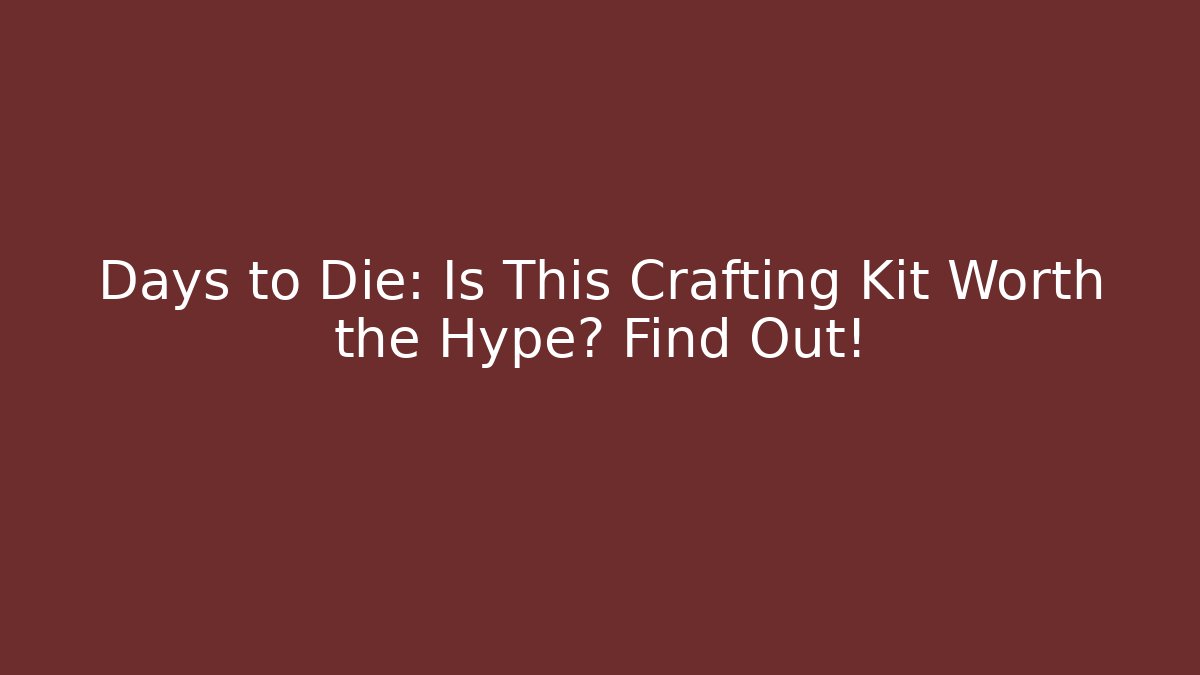Days to Die: Is This Crafting Kit Worth the Hype? Find Out!