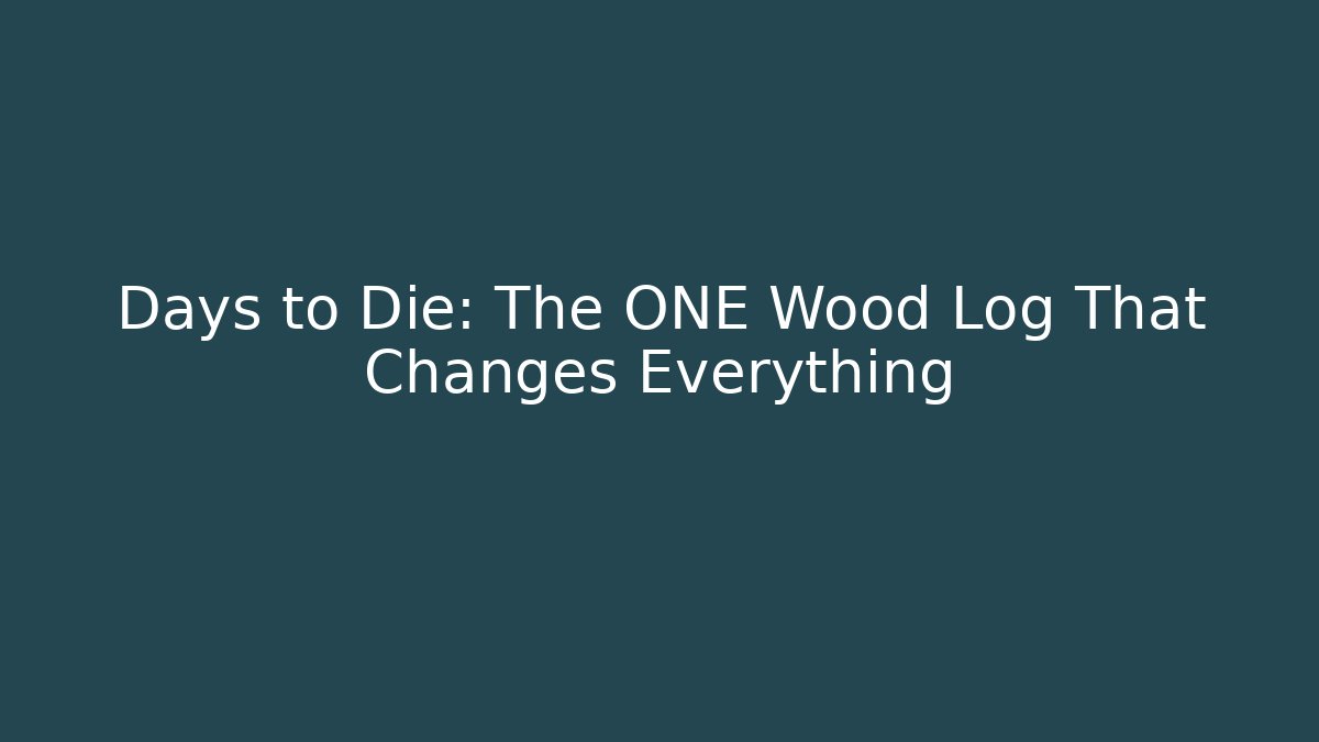 Days to Die: The ONE Wood Log That Changes Everything