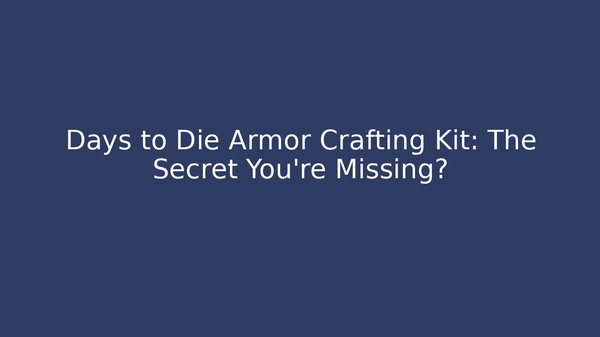 Days to Die Armor Crafting Kit: The Secret You're Missing?