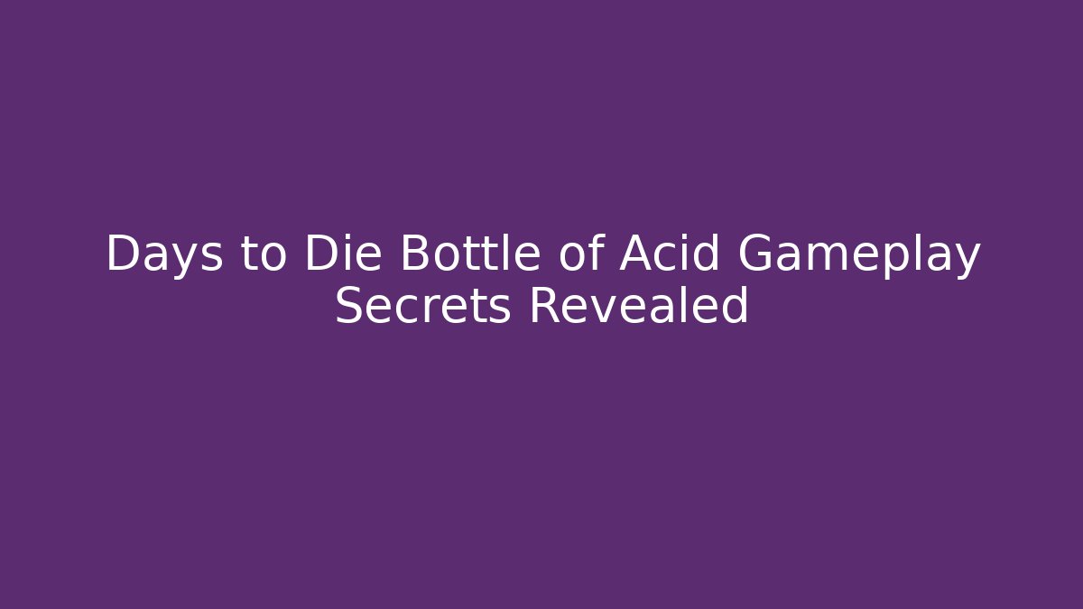 Days to Die Bottle of Acid Gameplay Secrets Revealed