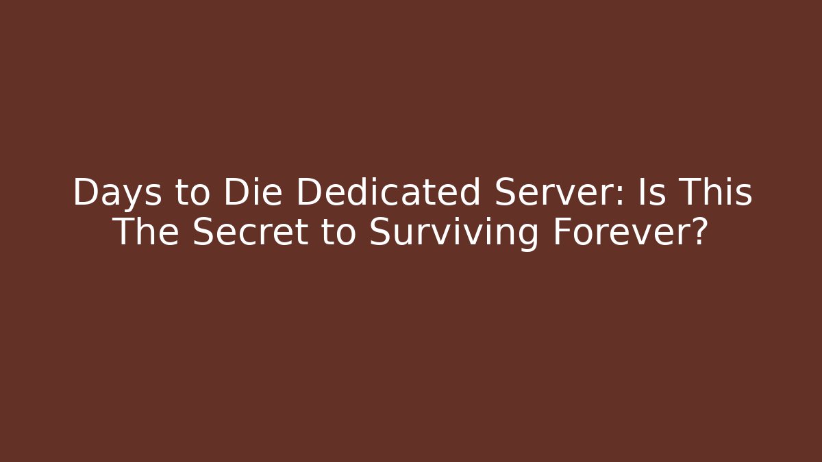Days to Die Dedicated Server: Is This The Secret to Surviving Forever?