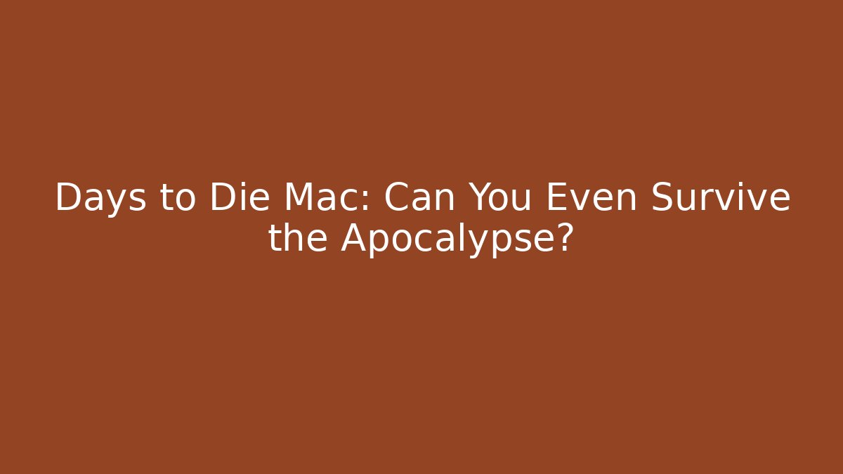 Days to Die Mac: Can You Even Survive the Apocalypse?