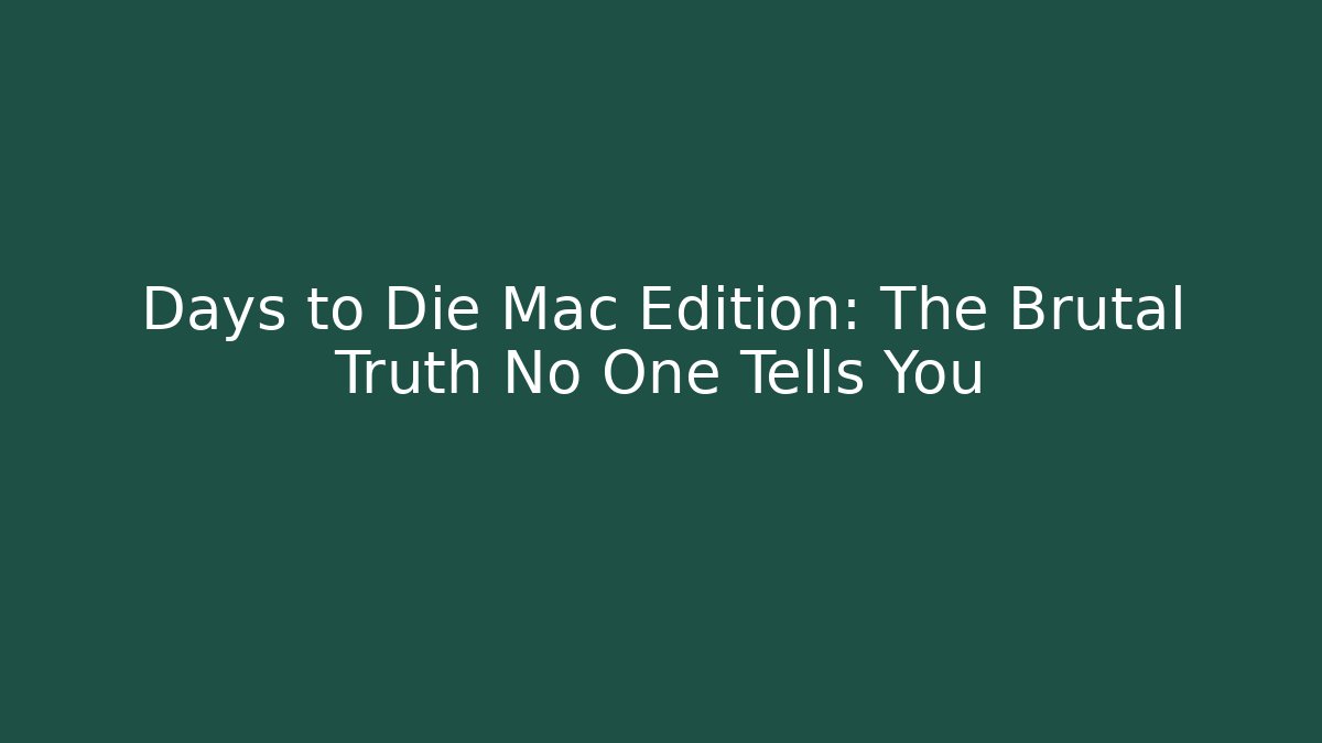 Days to Die Mac Edition: The Brutal Truth No One Tells You