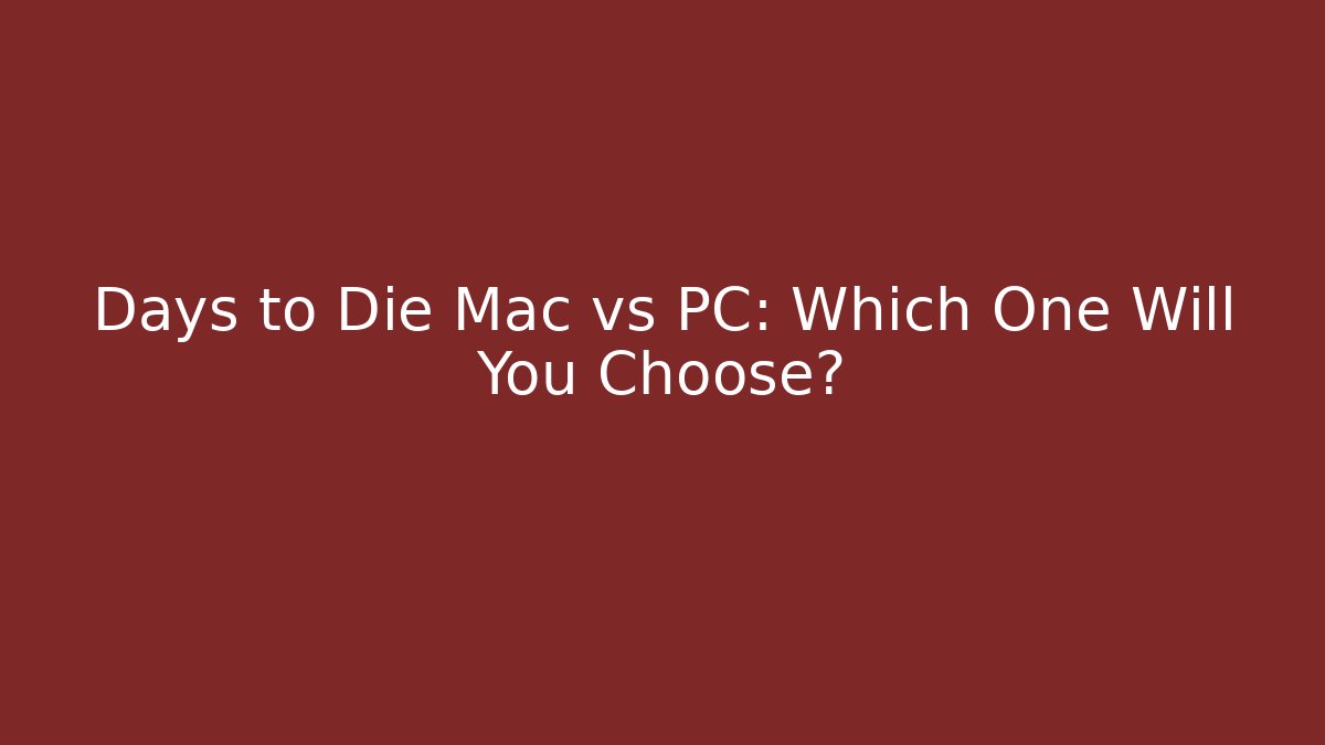 Days to Die Mac vs PC: Which One Will You Choose?