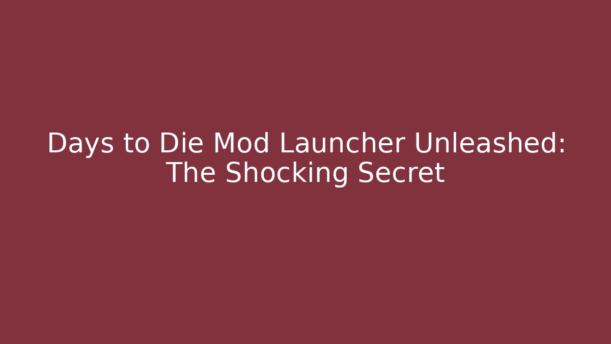 Days to Die Mod Launcher Unleashed: The Shocking Secret