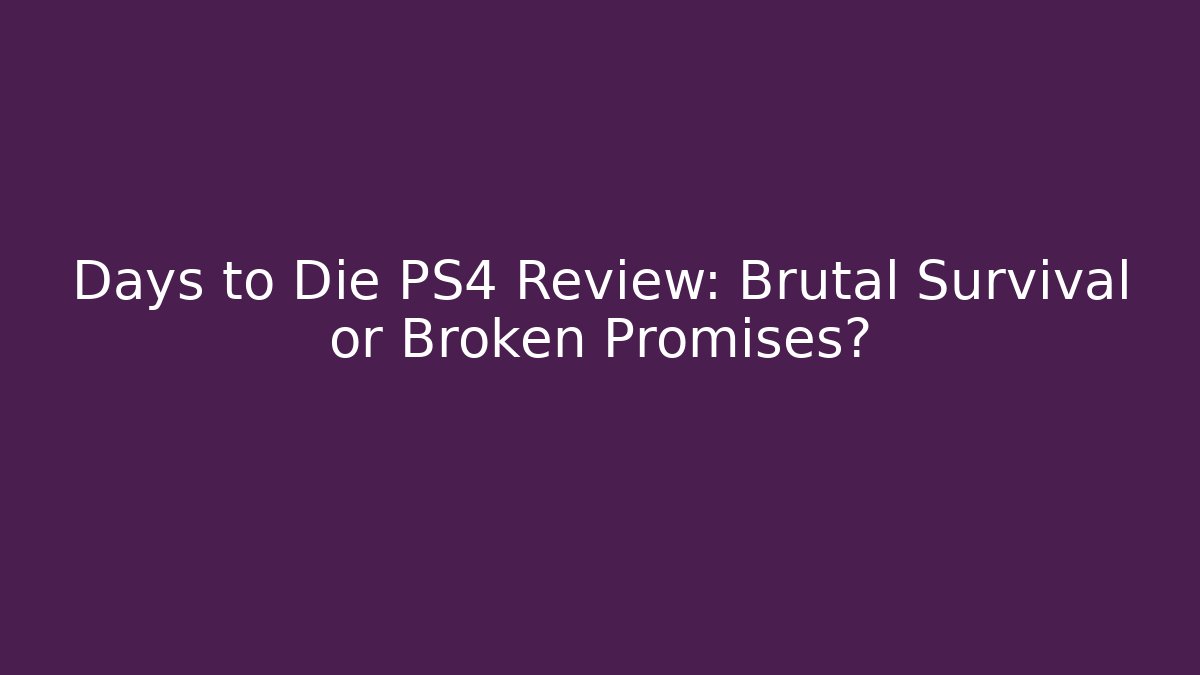Days to Die PS4 Review: Brutal Survival or Broken Promises?