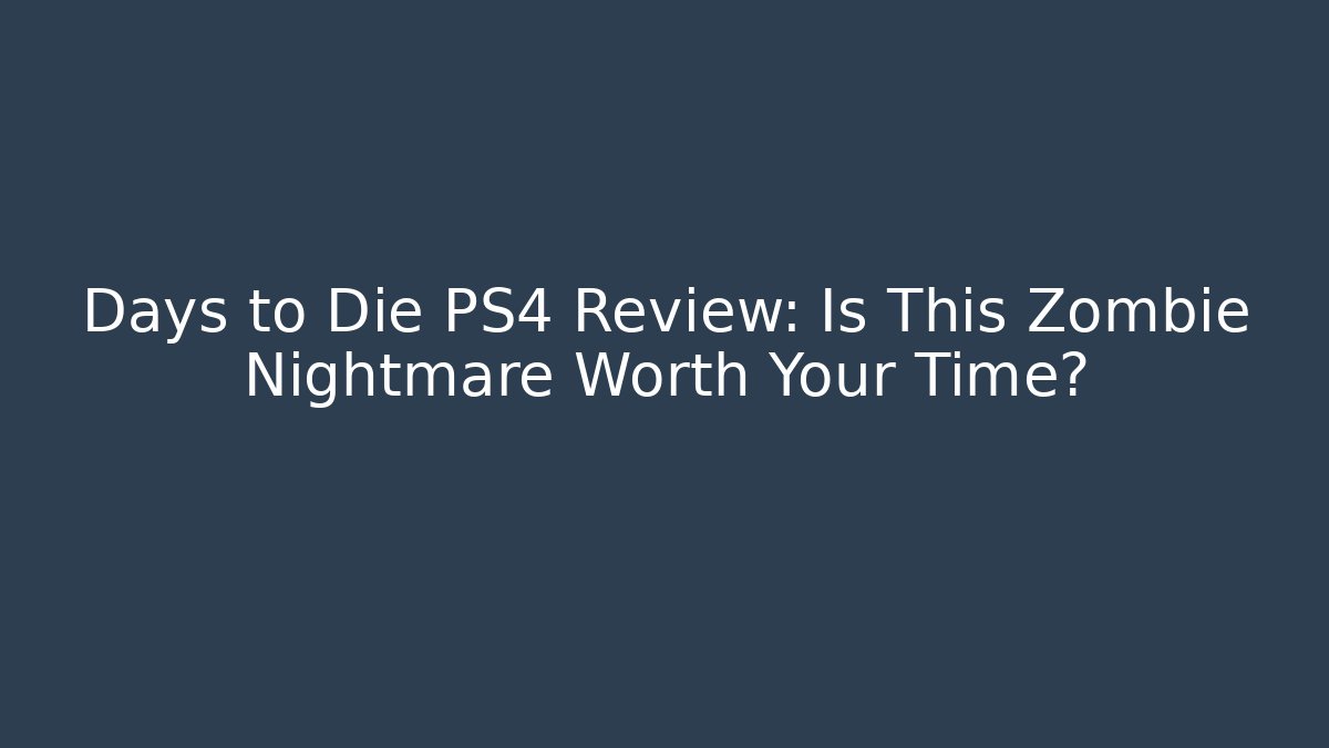 Days to Die PS4 Review: Is This Zombie Nightmare Worth Your Time?
