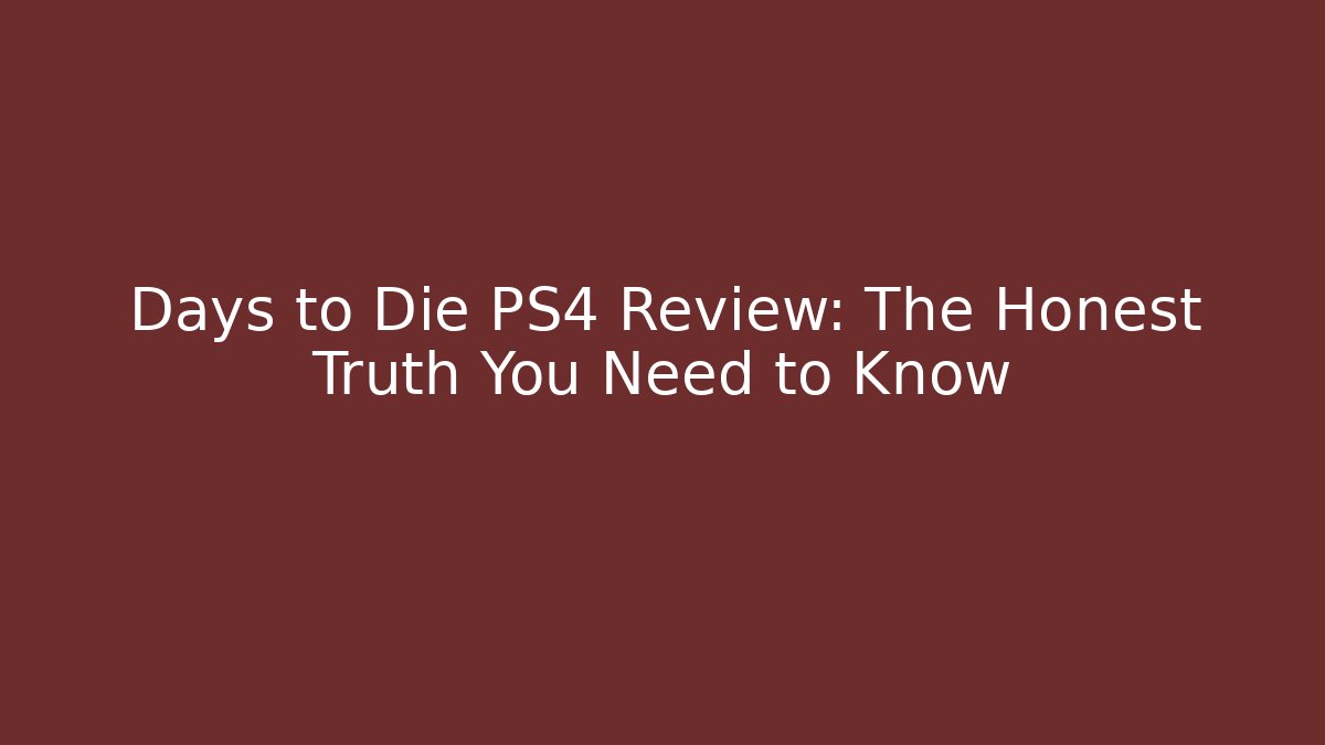 Days to Die PS4 Review: The Honest Truth You Need to Know