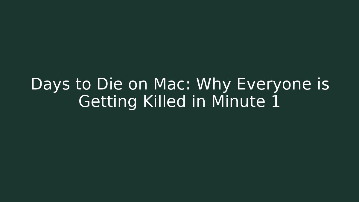 Days to Die on Mac: Why Everyone is Getting Killed in Minute 1