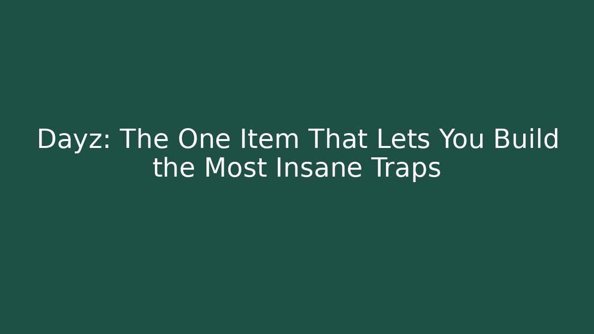 Dayz: The One Item That Lets You Build the Most Insane Traps
