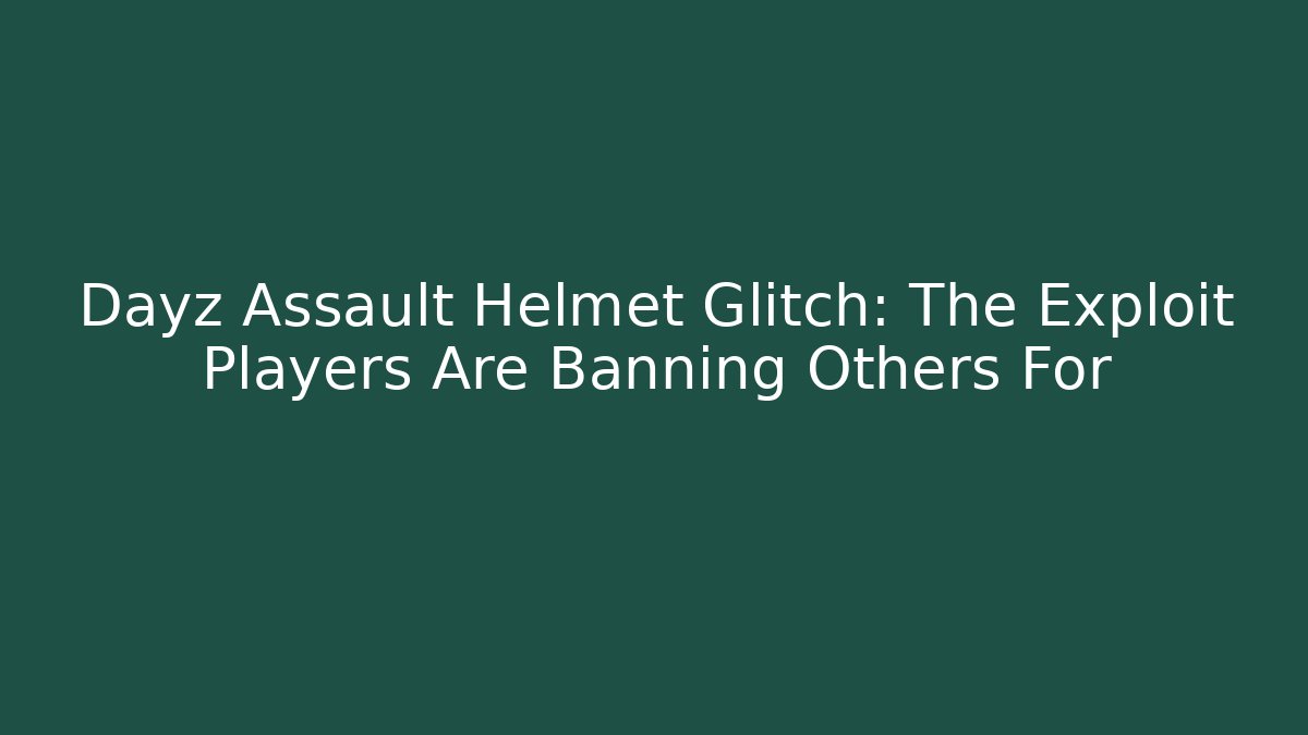 Dayz Assault Helmet Glitch: The Exploit Players Are Banning Others For