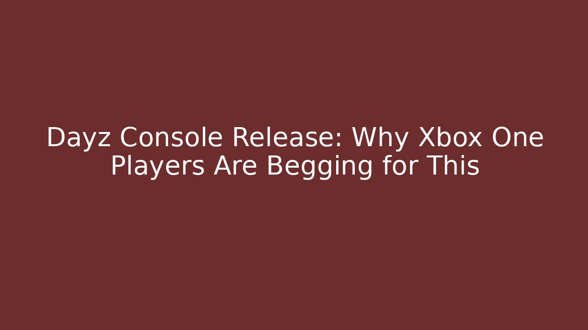 Dayz Console Release: Why Xbox One Players Are Begging for This