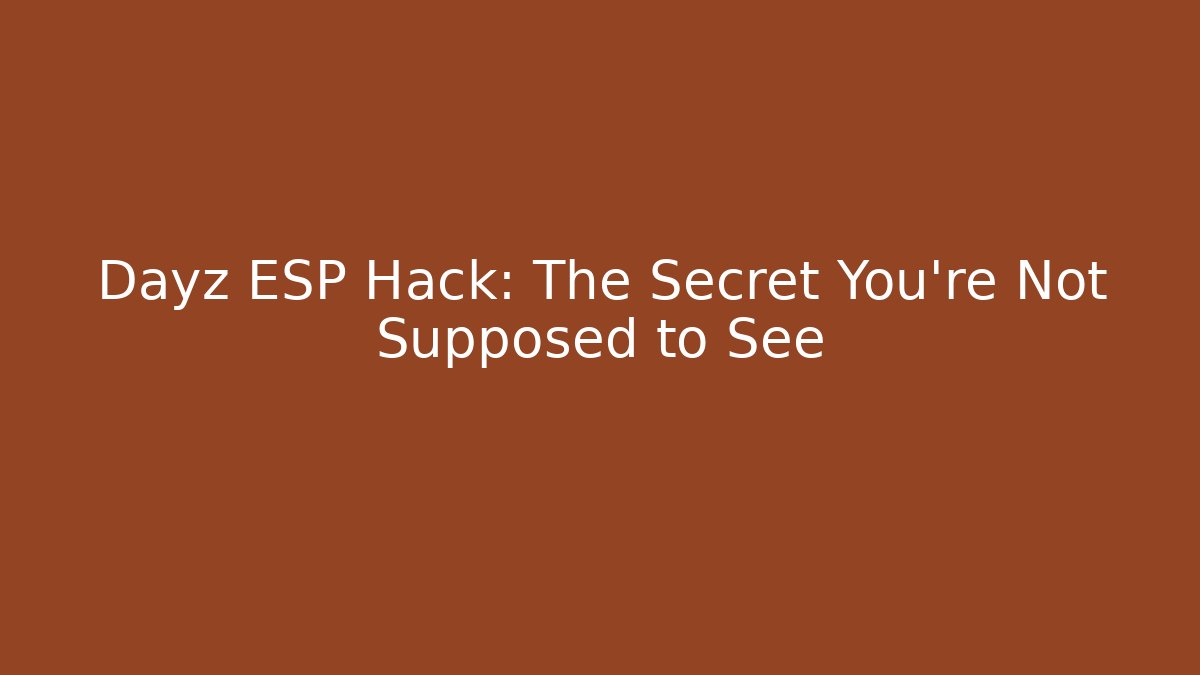 Dayz ESP Hack: The Secret You’re Not Supposed to See