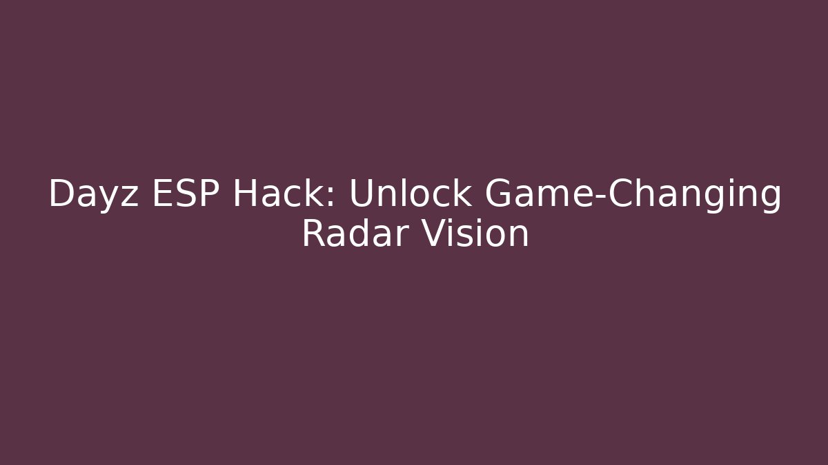 Dayz ESP Hack: Unlock Game-Changing Radar Vision