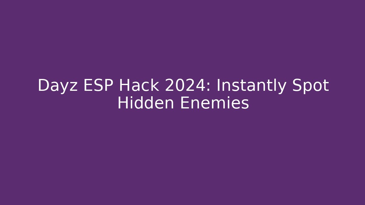 Dayz ESP Hack 2024: Instantly Spot Hidden Enemies
