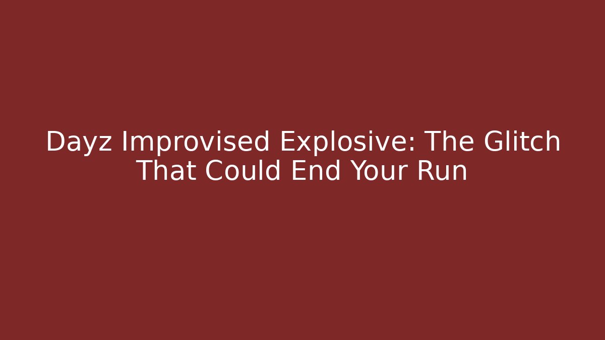 Dayz Improvised Explosive: The Glitch That Could End Your Run