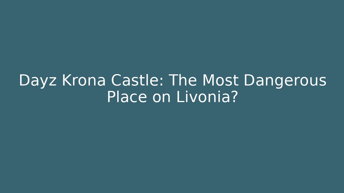 Dayz Krona Castle: The Most Dangerous Place on Livonia?