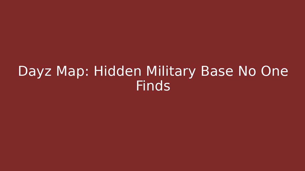 Dayz Map: Hidden Military Base No One Finds