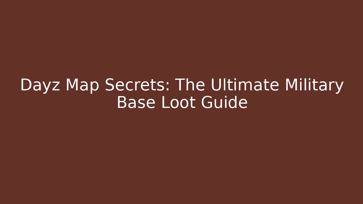 Dayz Map Secrets: The Ultimate Military Base Loot Guide