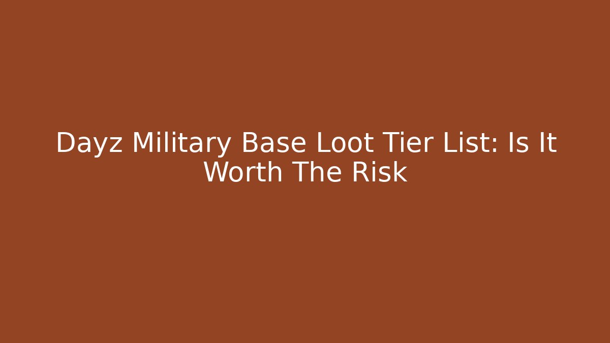 Dayz Military Base Loot Tier List: Is It Worth The Risk