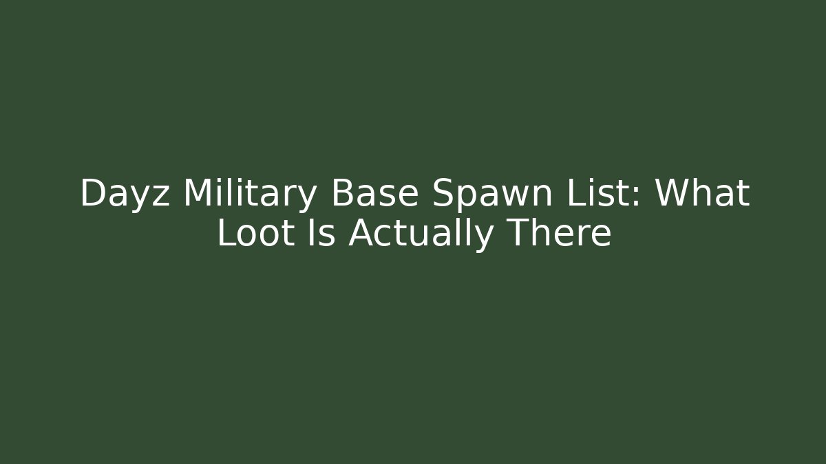 Dayz Military Base Spawn List: What Loot Is Actually There